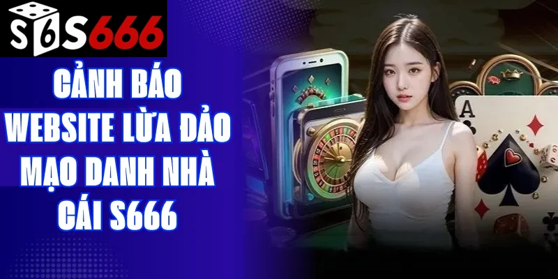 Cảnh Báo Website Giả Mạo Nhà Cái S666 – Nhận Biết & Phòng Tránh Hiệu Quả