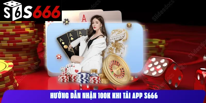 Hướng dẫn nhận 100K khi tải app s666