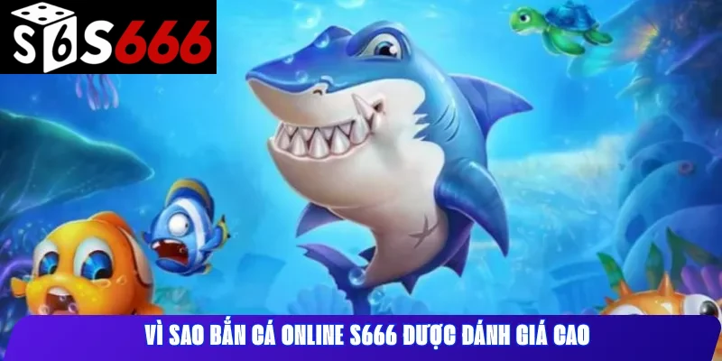 Vì sao Bắn Cá online S666 được đánh giá cao