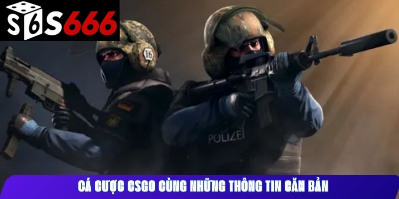 Cá cược CSGO cùng những thông tin căn bản.
