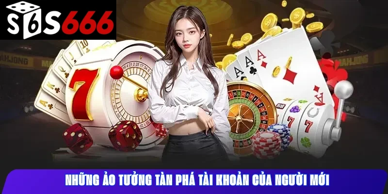 Những ảo tưởng tàn phá tài khoản của người mới