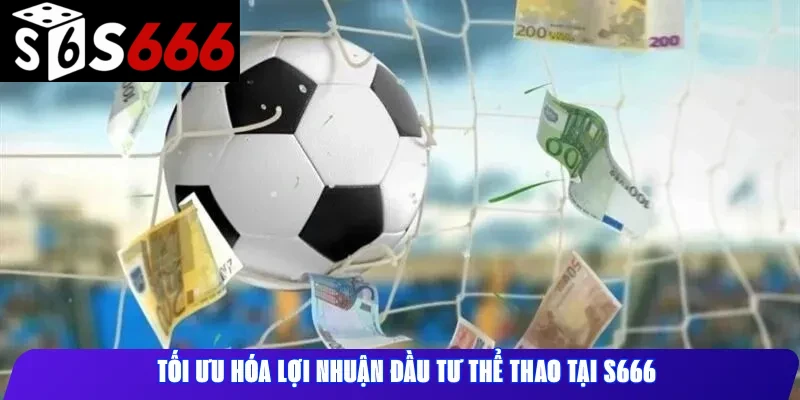 Tối ưu hóa lợi nhuận đầu tư thể thao tại S666