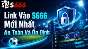 Link Vào S666 Mới Nhất An Toàn Và Ổn Định