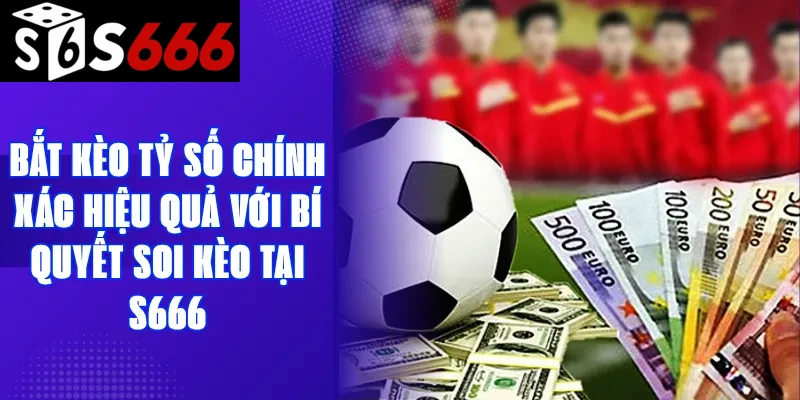 Bắt Kèo Tỷ Số Chính Xác Hiệu Quả Với Bí Quyết Soi Kèo Tại S666