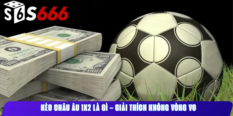 Kèo Châu Âu 1x2 Là Gì – Giải Thích Không Vòng Vo